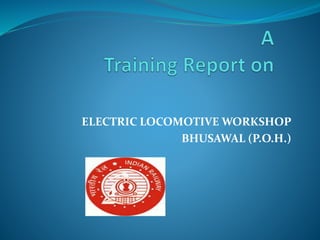 ELECTRIC LOCOMOTIVE WORKSHOP 
BHUSAWAL (P.O.H.) 
 