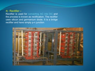 4) Rectifier – 
Rectifier is used for converting AC into DC and 
the process is known as rectification. The rectifier 
uses silicon and germanium diode. It is a bridge 
rectifier and have simply p-n junction. 
 