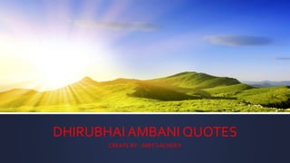 DHIRUBHAI AMBANI QUOTES
CREATE BY : AMIT SACHDEV
 