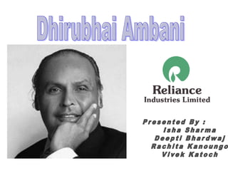 Dhirubhai Ambani Presented By : Isha Sharma DeeptiBhardwaj RachitaKanoungo VivekKatoch 