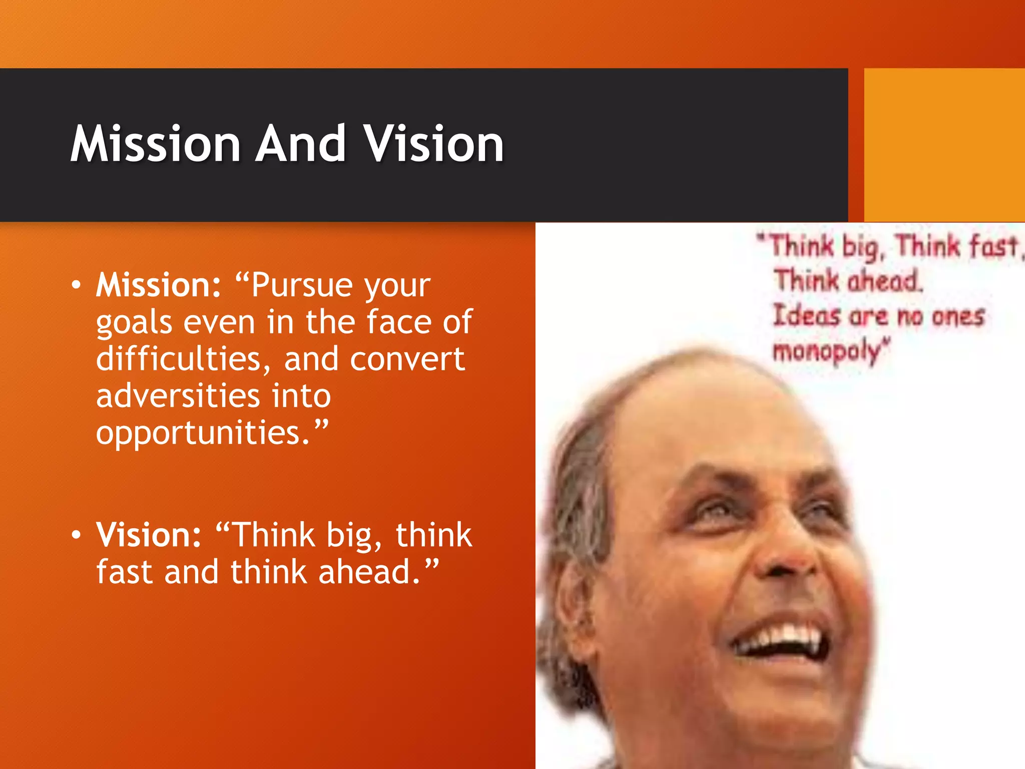 • Mission: “Pursue your
goals even in the face of
difficulties, and convert
adversities into
opportunities.”
• Vision: “Think big, think
fast and think ahead.”
Mission And Vision
 