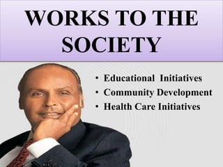 WORKS TO THE
SOCIETY
• Educational Initiatives
• Community Development
• Health Care Initiatives