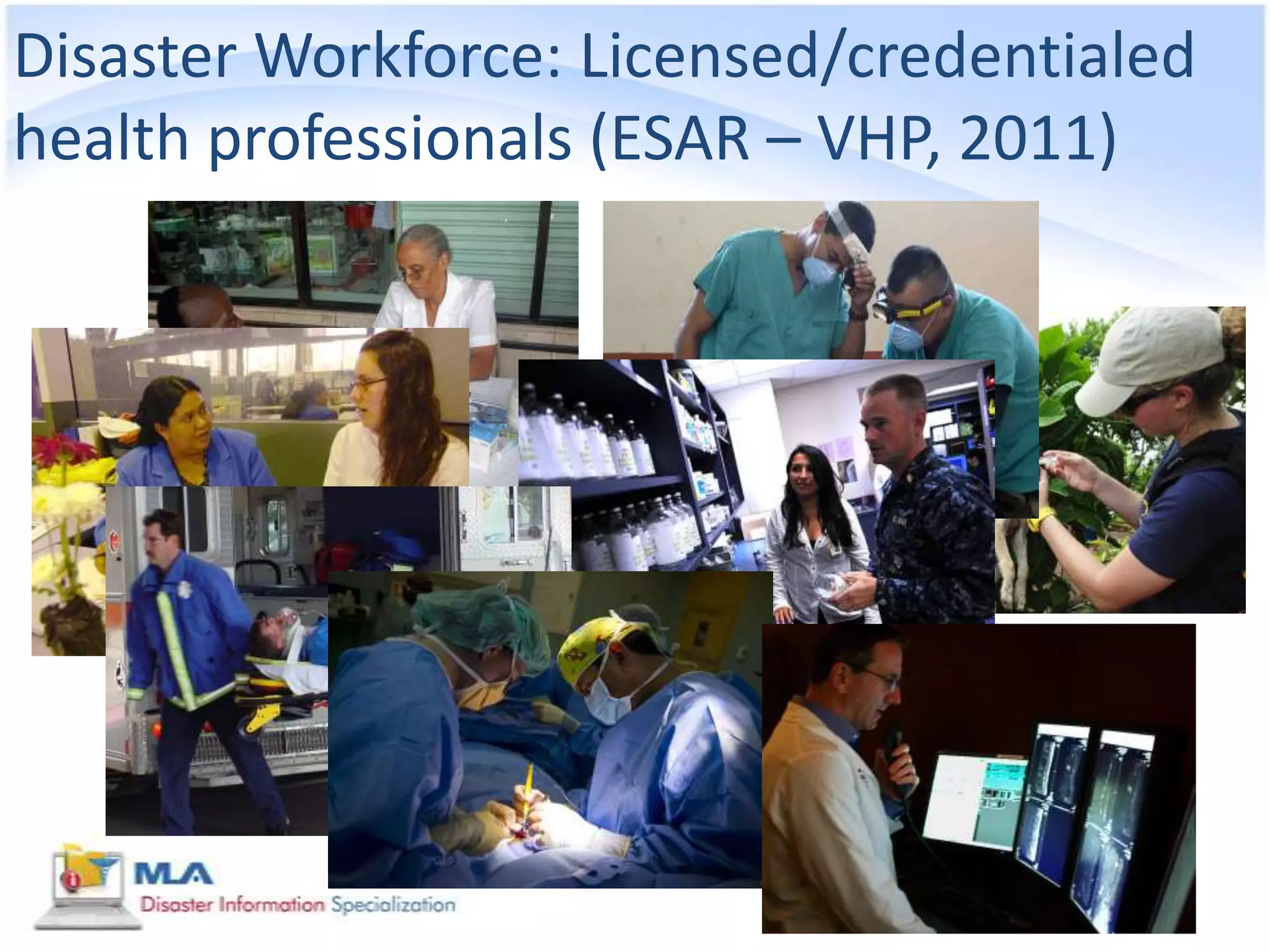 Disaster Workforce: Licensed/credentialed
health professionals (ESAR – VHP, 2011)
 