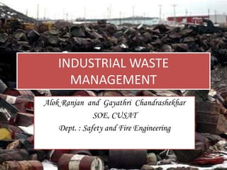INDUSTRIAL WASTE
MANAGEMENT
Alok Ranjan and Gayathri Chandrashekhar
SOE, CUSAT
Dept. : Safety and Fire Engineering
 