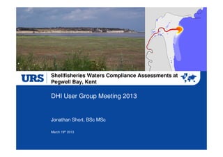 Shellfisheries Waters Compliance Assessments at
Pegwell Bay, Kent

DHI User Group Meeting 2013


Jonathan Short, BSc MSc

March 19th 2013
 