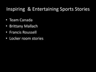 Inspiring & Entertaining Sports Stories
• Team Canada
• Brittany Mallach
• Francis Roussell
• Locker room stories
 