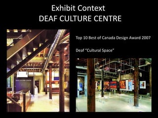 Exhibit Context
DEAF CULTURE CENTRE
Top 10 Best of Canada Design Award 2007
Deaf “Cultural Space”
 