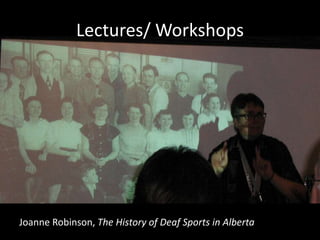 Lectures/ Workshops
Joanne Robinson, The History of Deaf Sports in Alberta
 