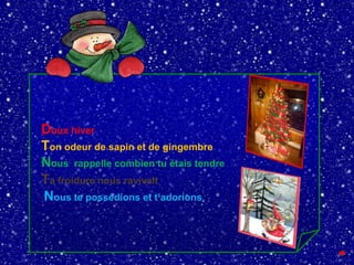 Doux hiver
Ton odeur de sapin et de gingembre
Nous rappelle combien tu étais tendre
Ta froidure nous ravivait
Nous te possédions et t’adorions

 