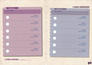 Área Social
T Trilho escolhido
2 ETAPA VONTADE Concluída em __ /__ /__
objectivo
objectivo
objectivo
objectivo
objectivo
objectivo
acção concreta
acção concreta
acção concreta
acção concreta
acção concreta
acção concreta
Área Física
objectivo
objectivo
objectivo
objectivo
objectivo
objectivo
acção concreta
acção concreta
acção concreta
acção concreta
acção concreta
acção concreta
T Trilho escolhido
71
3 ETAPA CONSTRUÇÃO
 