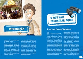 Inseparável... É o que este cader-
no deve ser para ti.
Ele vai acompanhar o teu percurso
durante o tempo que “andares” nos
Pioneiros/Marinheiros. Tem alguma
informação sobre a secção, que tu
deves ir completando ao longo do
tempo, e tem espaço para o ires
enriquecendo com a tua experiên-
cia. Mais do que um manual, este
é um Diário de Vivências… o teu
Diário de Vivências!
E um Diário de Vivências é um
importante instrumento utilizado
na navegação, para registo de
acontecimentos importantes, de
conhecimentos, de ferramentas
que podem ajudar na nossa cons-
trução pessoal e nos empreendi-
mentos em que nos envolvemos.
Diziam os antigos romanos, cons-
trutores de impérios, que as pala-
vras faladas voam e só as que se
escrevem permanecem.
INTRODUÇÃO
Dentro destas portas vais ter a
oportunidade de descobrir um
mundo fantástico! Terás amigos e
companheiros de inúmeras activi-
dades que vais poder preparar e
viver. Sim, isso mesmo… vais aju-
dar a preparar tudo o que vais
fazer, porque aqui a tua opinião
conta e é importante.
Nessas actividades terás opor-
tunidade de descobrir locais
diferentes, de aprender a fazer
coisas por ti próprio, coisas que
nem imaginas (já pensaste em
comer numa mesa feita por ti? Ou
dormir num abrigo feito com as
tuas mãos?), de jogar jogos dife-
rentes e divertidos (que não só o
Olá!
Estás a chegar aos Escuteiros?
Então estas palavras são para ti!
É justo começar por te dar os
parabéns por teres aceite o de-
safio de pertencer a um grupo de
Escuteiros. O mais difícil já con-
seguiste: superaste alguma hesita-
ção inicial e estás aqui, pronto a
viver grandes momentos e grandes
desafios! Agora vais encontrar ou-
tros rapazes e raparigas que um
dia entraram pela mesma porta
que tu. Vais ainda ter alguém que
estará ao teu lado para tudo o
que precisares, e que te vai ajudar
rapidamente a ultrapassar algum
receio (natural) que tenhas.
O que é ser Pioneiro/Marinheiro?
5
O QUE VAIS
ENCONTRAR AQUI?
 