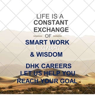 LIFE IS A
CONSTANT
EXCHANGE
OF
SMART WORK
& WISDOM
DHK CAREERS
LET US HELP YOU
REACH YOUR GOAL
 