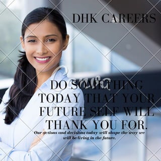 DHK CAREERS
DO SOMETHING
TODAY THAT YOUR
FUTURE SELF WILL
THANK YOU FOR.Our actions and decisions today will shape the way we
will be living in the future.
 