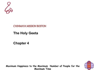 Maximum Happiness to the Maximum Number of People for the
Maximum Time
CHINMAYAMISSIONBOSTON
The Holy Geeta
Chapter 4
 