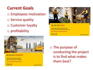 Current Goals
o Employees motivation
o Service quality
o Customer loyalty
o profitability
o The purpose of
conducting the project
is to find what makes
them best?
 