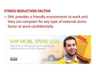 STRESS REDUCTION FACTOR
o DHL provides a friendly environment to work and
they can complain for any type of external stress
factor at work confidentially
 