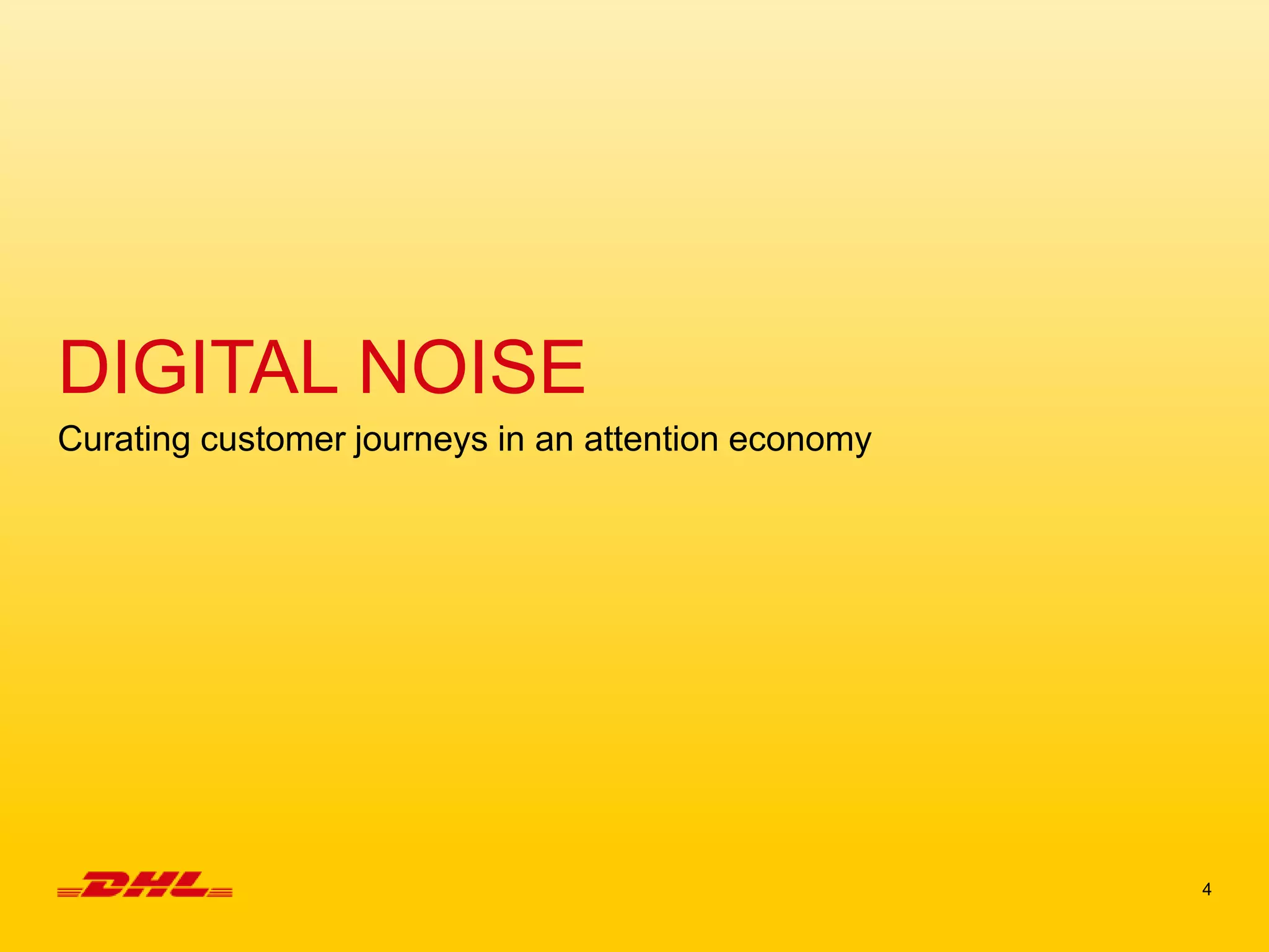 4
DIGITAL NOISE
Curating customer journeys in an attention economy
 