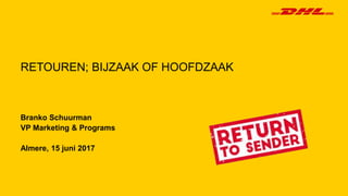 Branko Schuurman
VP Marketing & Programs
Almere, 15 juni 2017
RETOUREN; BIJZAAK OF HOOFDZAAK
 