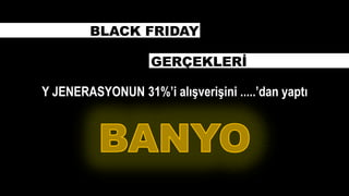 Y JENERASYONUN 31%’i alışverişini .....’dan yaptı
GERÇEKLERİ
BLACK FRIDAY
 