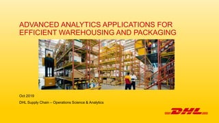 ADVANCED ANALYTICS APPLICATIONS FOR
EFFICIENT WAREHOUSING AND PACKAGING
Oct 2019
DHL Supply Chain – Operations Science & Analytics
 