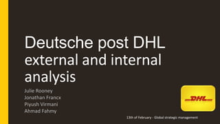 Deutsche post DHL
external and internal
analysis
Julie Rooney
Jonathan Francx
Piyush Virmani
Ahmad Fahmy
13th of February - Global strategic management
 
