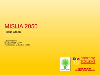 MISIJA 2050
Focus Green
Arturs Valdmanis
DHL EXPRESS LATVIA
Infrastruktūras un drošības vadītājs
 