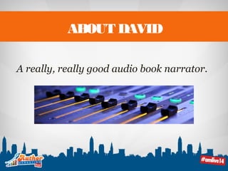 ABOUT DAVID 
A really, really good audio book narrator. 
 