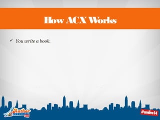 How ACX Works 
 You write a book. 
 