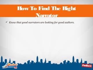 How To Find The Right 
Narrator 
 Know that good narrators are looking for good authors. 
 