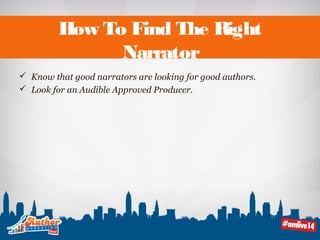 How To Find The Right 
Narrator 
 Know that good narrators are looking for good authors. 
 Look for an Audible Approved Producer. 
 