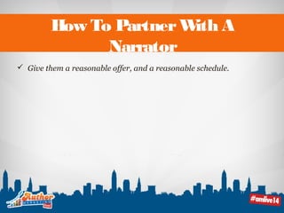 How To Partner With A 
Narrator 
 Give them a reasonable offer, and a reasonable schedule. 
 
