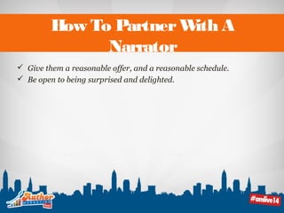 How To Partner With A 
Narrator 
 Give them a reasonable offer, and a reasonable schedule. 
 Be open to being surprised and delighted. 
 
