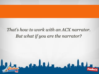 That’s how to work with an ACX narrator. 
But what if you are the narrator? 
 