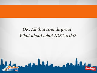 OK. All that sounds great. 
What about what NOT to do? 
 