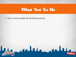What Not To Do 
 Don’t work outside the ACX framework. 
 