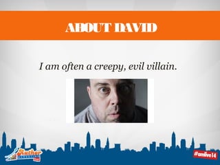 ABOUT DAVID 
I am often a creepy, evil villain. 
 