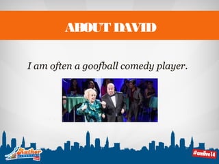 ABOUT DAVID 
I am often a goofball comedy player. 
 