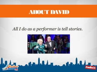 ABOUT DAVID 
All I do as a performer is tell stories. 
 