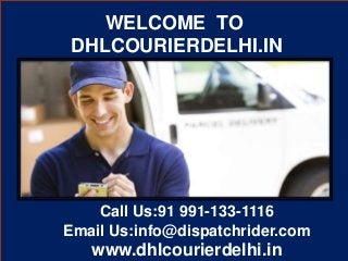 WELCOME TO 
DHLCOURIERDELHI.IN 
Call Us:91 991-133-1116 
Email Us:info@dispatchrider.com 
www.dhlcourierdelhi.in 
 