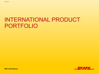 INTERNATIONAL PRODUCT
PORTFOLIO
DHL eCommerce
PUBLIC
 
