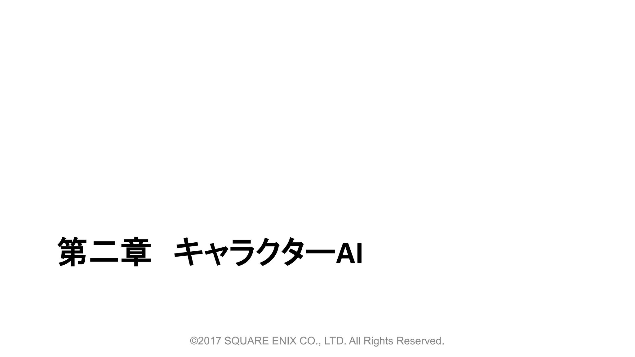 第二章 キャラクターAI
©2017 SQUARE ENIX CO., LTD. All Rights Reserved.
 