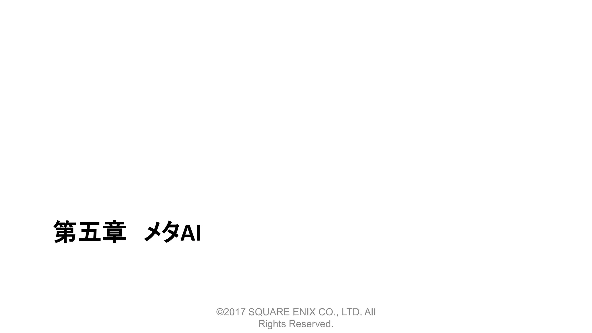 第五章 メタAI
©2017 SQUARE ENIX CO., LTD. All
Rights Reserved.
 