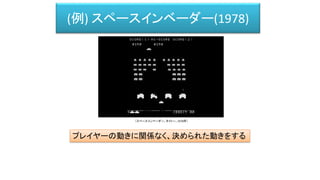 (例) スペースインベーダー(1978)
プレイヤーの動きに関係なく、決められた動きをする
（スペースインベーダー、タイトー、1978年）
 