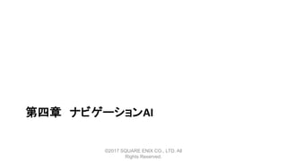 第四章 ナビゲーションAI
©2017 SQUARE ENIX CO., LTD. All
Rights Reserved.
 