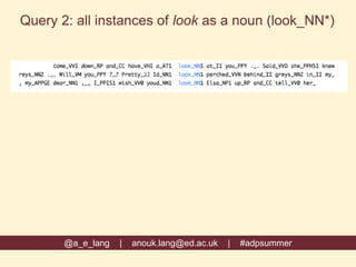 @a_e_lang | anouk.lang@ed.ac.uk | #adpsummer
Query 2: all instances of look as a noun (look_NN*)
 
