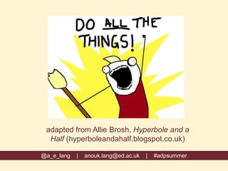 adapted from Allie Brosh, Hyperbole and a
Half (hyperboleandahalf.blogspot.co.uk)
@a_e_lang | anouk.lang@ed.ac.uk | #adpsummer
 