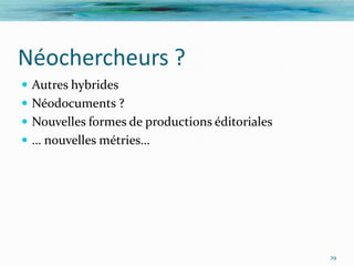 Néochercheurs ?
 Autres hybrides
 Néodocuments ?
 Nouvelles formes de productions éditoriales
 … nouvelles métries…




                                                29
 