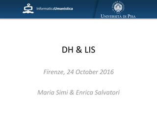 DH	&	LIS
Firenze,	24	October	2016	
Maria	Simi	&	Enrica	Salvatori
 