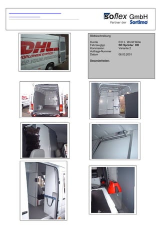 Bildbeschreibung
Kunde D H L World Wide
Fahrzeugtyp DC Sprinter HD
Kommssion Variante 2
Auftrags-Nummer
Datum 08.03.2001
Besonderheiten:
 