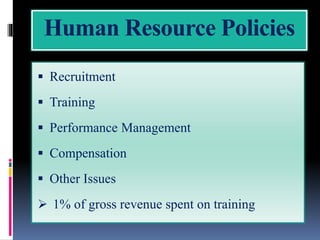 Human Resource Policies
 Recruitment
 Training
 Performance Management
 Compensation
 Other Issues
 1% of gross revenue spent on training
 